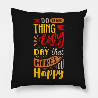 Do 1 Thing Everyday That Makes You Happy! Pillow