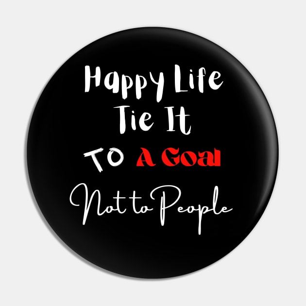 Happy Life Tie It To A Goal Not To People Pin by Clicks Clothes