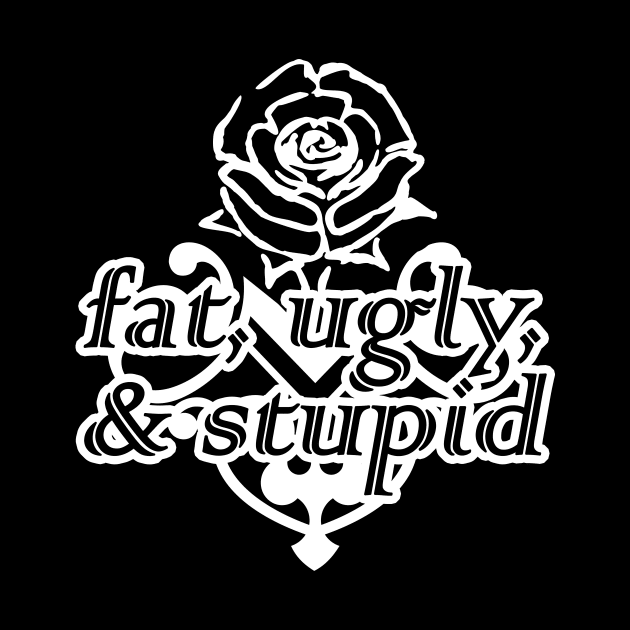 fat, ugly, & stupid by Taversia