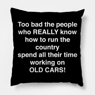 Too bad the people who REALLY know how to run the country spend all their time working on OLD CARS Pillow