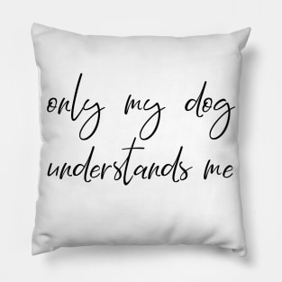 Only my dog understands me. Pillow