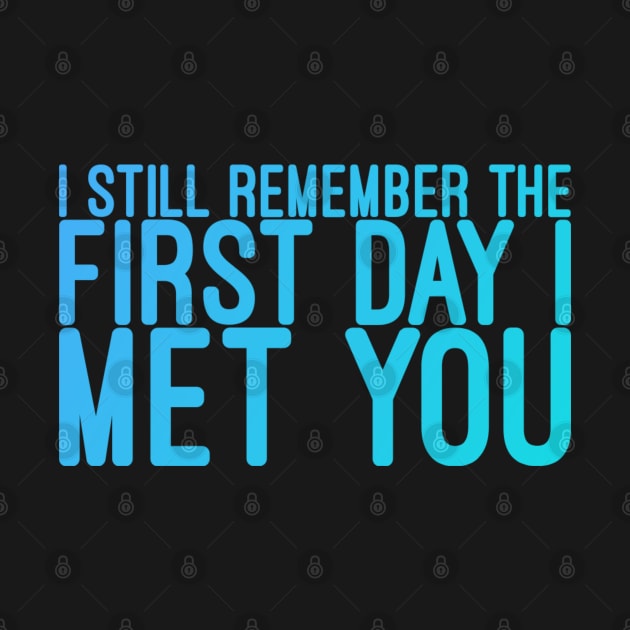 I still remeber the First Day I Met You by DarkTee.xyz