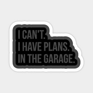 I CAN'T.. I HAVE PLANS. IN THE GARAGE Magnet