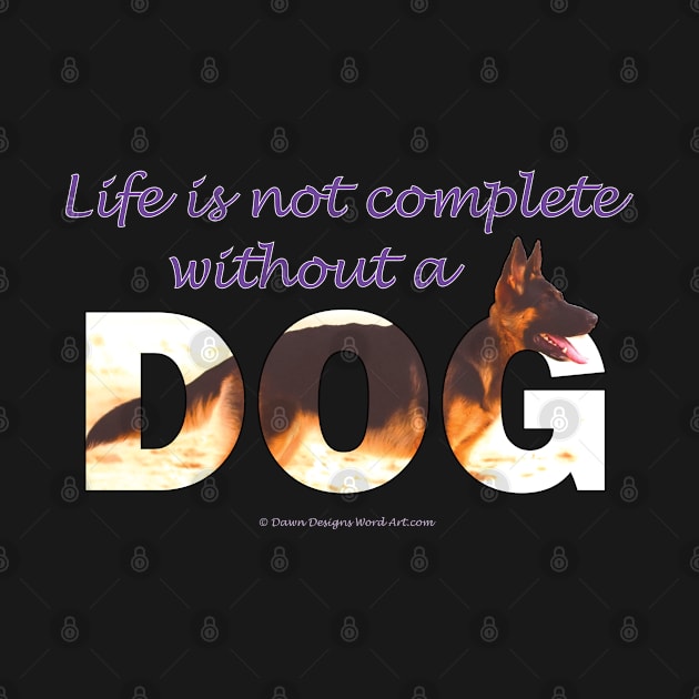 Life is not complete without a dog - German shepherd oil painting wordart by DawnDesignsWordArt