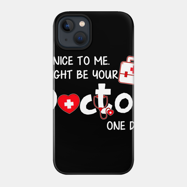 Be Nice to Me I Might Be Your Doctor One Day - Doctor - Phone Case
