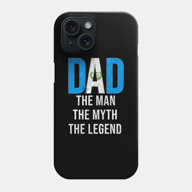 Guatemalan Dad The Man The Myth The Legend - Gift for Guatemalan Dad With Roots From Guatemalan Phone Case by Country Flags