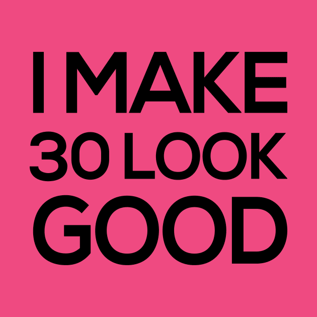 I make 30 look good - Funny Thirtieth Birthday Shirts by BlueTshirtCo