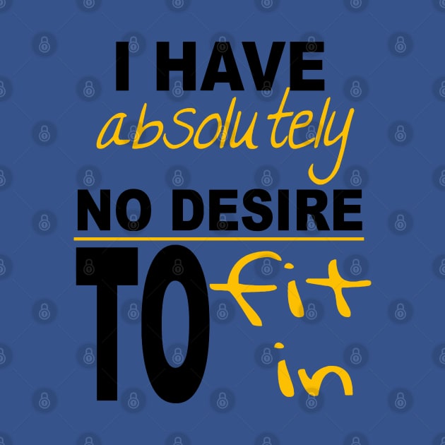 I Have Absolutely No Desire To Fit In Inspiring Quote by taiche