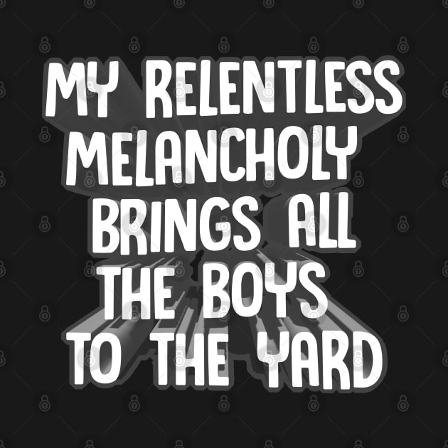 My Relentless Melancholy Brings All The Boys To The Yard - Nihilist Funny Statement Tee by DankFutura