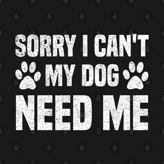 Sorry I Can't My Dog Need Me by MBRK-Store