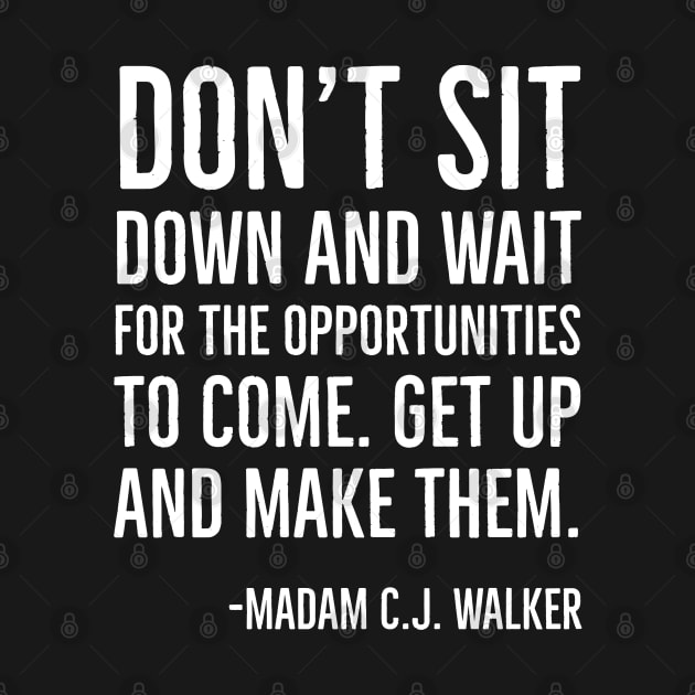 Don’t sit down and wait for the opportunities, Madam C.J. Walker,Black History Quote by UrbanLifeApparel