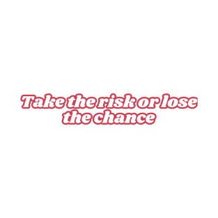 Take the risk or lose the chance T-Shirt