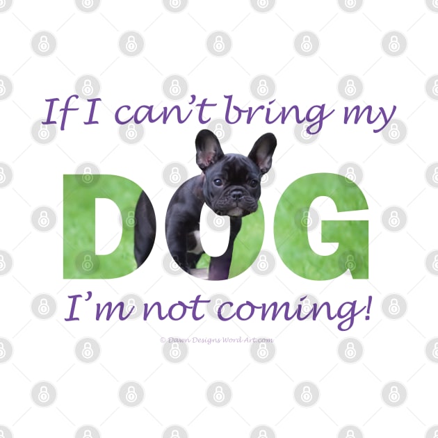 If I can't bring my dog I'm not coming - French bulldog oil painting wordart by DawnDesignsWordArt