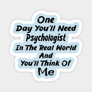 One Day You'll Need Psychologist In The Real World And You'll Think Of Me Magnet