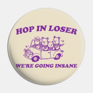 Hop in Loser We're Going Insane - Unisex T Shirt, Funny T Shirt, Graphic T Shirt, Meme Pin