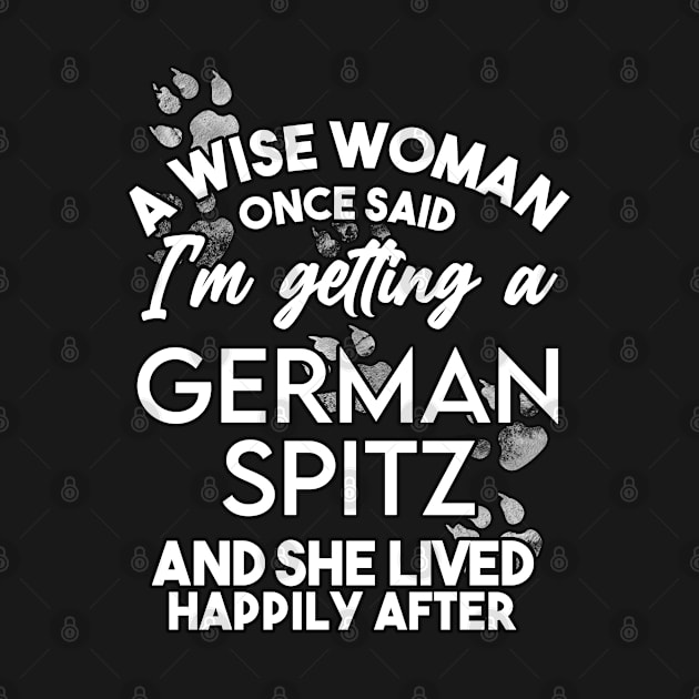 A wise woman once said i'm getting a german spitz and she lived happily after . Perfect fitting present for mom girlfriend mother boyfriend mama gigi nana mum uncle dad father friend him or her by SerenityByAlex