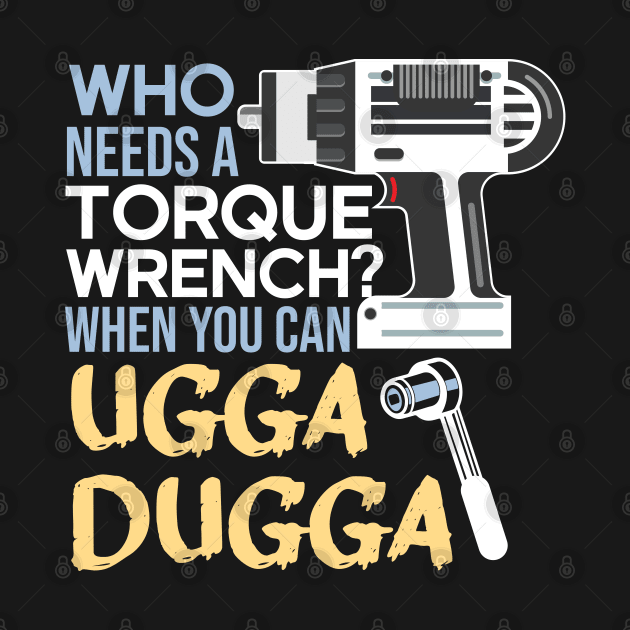 Who Needs Torque Wrench When you can Ugga Dugga by alltheprints