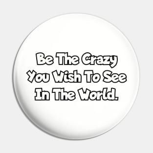 Be the crazy you wish to see in the world. Pin