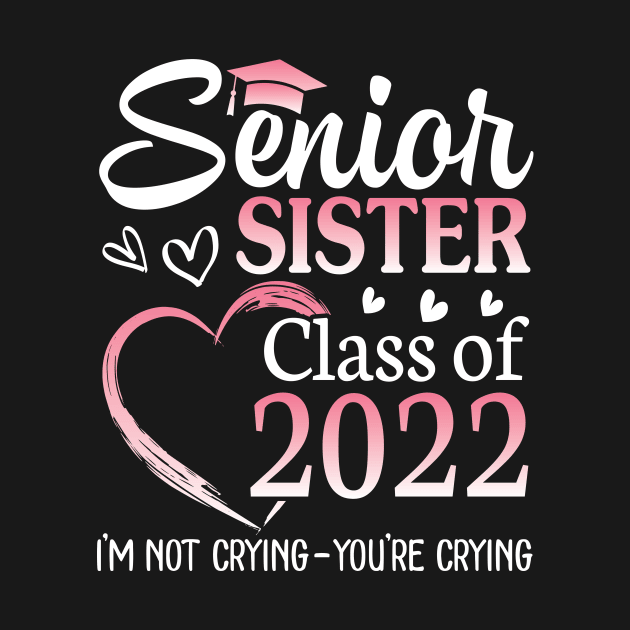 Senior Sister Happy Class Of 2022 I'm Not Crying You Crying by Cowan79