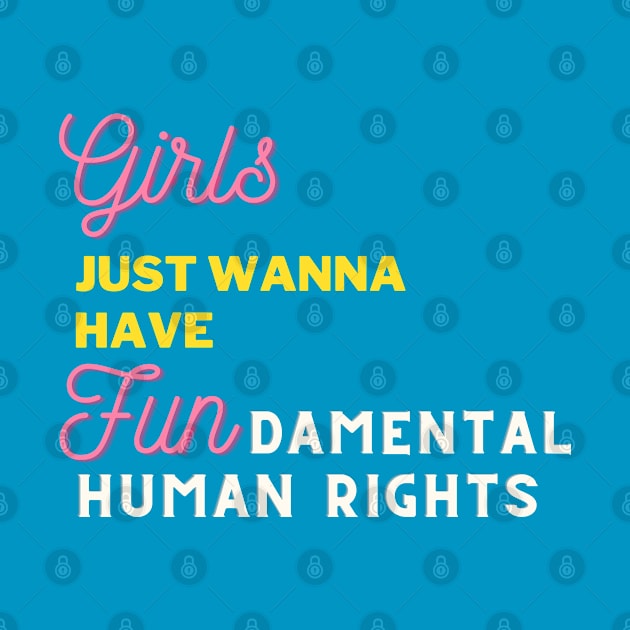 Girls Just Wanna Have Fun - Fundamental Human Rights! by Little Blue Skies