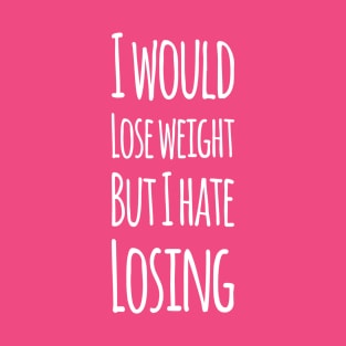 I would lose weight but I hate losing | Funny Mothers day gift T-Shirt