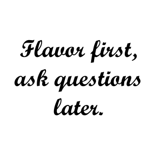 Flavor first, ask questions later. T-Shirt