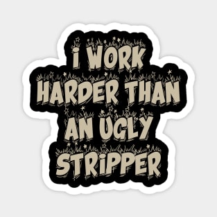 I Work Harder Than An Ugly Stripper Magnet