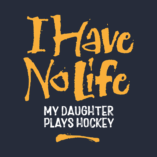 I Have No Life: My Daughter Plays Hockey by eBrushDesign