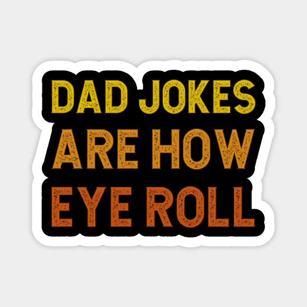 Dad Jokes Are How Eye Roll - Dad Joke - Magnet | TeePublic