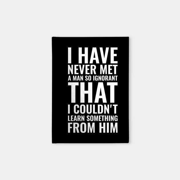 I Have Never Met A Man So Ignorant That I Couldn T Learn Something From Him Inspirational Inspirational Notebook Teepublic