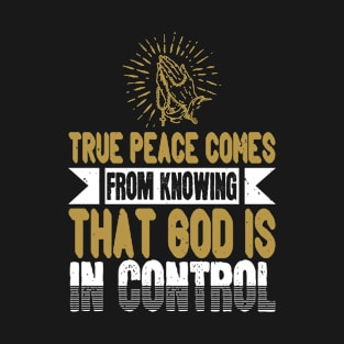 True Peace Comes From Knowing That God Is In Control T-Shirt