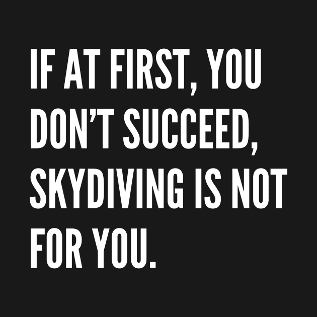 If At First You Dont Succeed Skydiving Is Not For You by Word and Saying