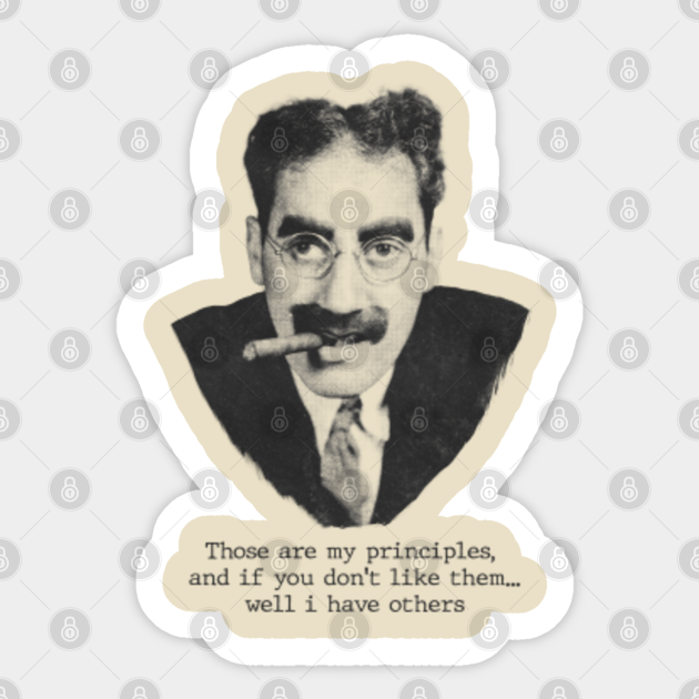 Groucho Marx - Those are my principles, and if you don't like them ...