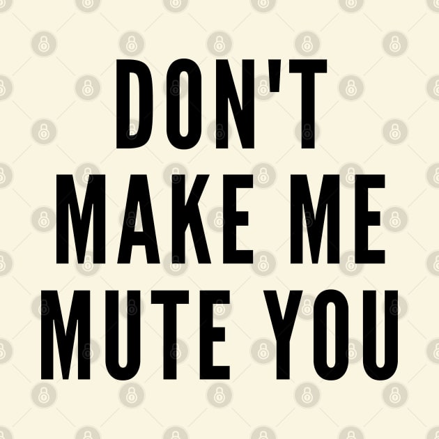 Do Not Make Me Mute You by Likeable Design