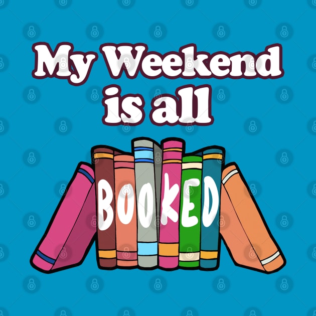 My Weekend Is All Booked  -  Bookworm/Book Lover Design by DankFutura