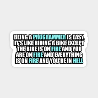 Being a Programmer is Easy. It's like riding a bike Except the bike is on fire and you are on fire and everything is on fire and you're in hell Magnet