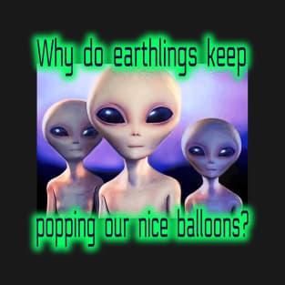 Funny Spy Balloon UFO Aliens. Why do Earthlings Keep Popping our Nice Balloons? T-Shirt