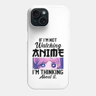 If I'm Not Watching Anime I'm Thinking About It Phone Case