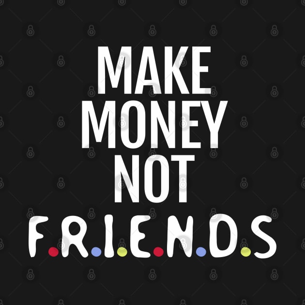 Make money not friends by ShinyTeegift