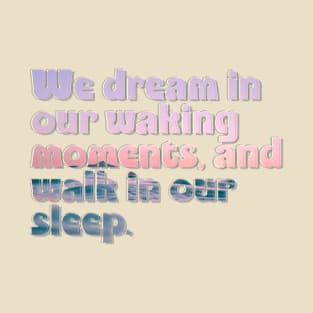 We dream in our waking moments, and walk in our sleep. T-Shirt