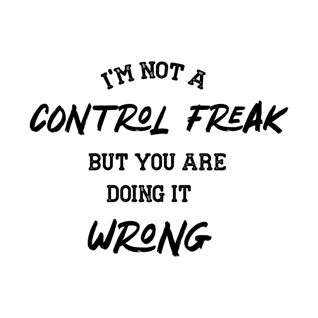 I AM NOT A CONTROL FREAK BUT YOU ARE DOING IIT WRONG by Chichid_Clothes