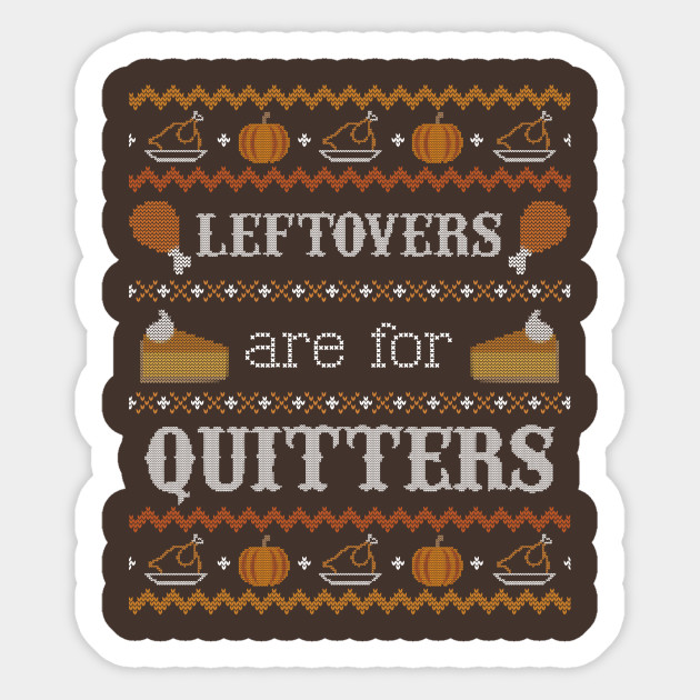 Leftovers are for Quitters, Ugly Thanksgiving Sweater - Thanksgiving - Sticker