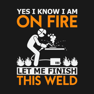 Yes I know I Am On Fire - Metal Worker Welder & Welding T-Shirt