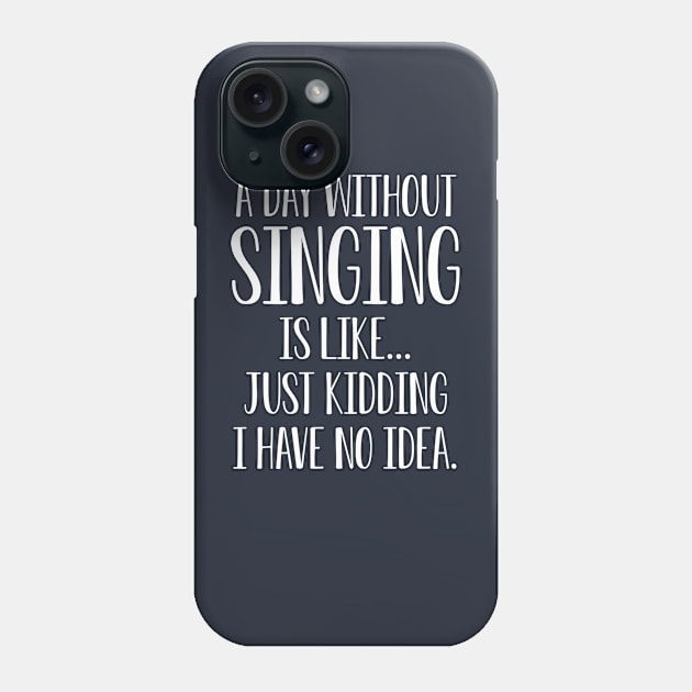 Funny Singing Gift A Day Without Singing Is Like I Have No Idea Phone Case by kmcollectible