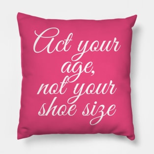 Act Your Age Not Your Shoe Size Pillow