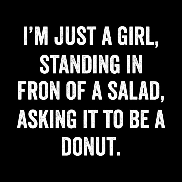 I'm just a girl, Standing in front of a Salad, Asking it to be a Donut by Horisondesignz