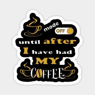 Mode Off Until After I Have Had My Coffee Magnet