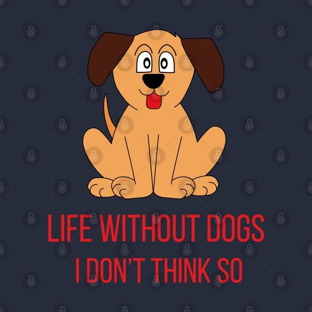 Life Without Dogs I Don't Think So Great Funny Gift Idea by DiegoCarvalho