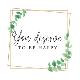 You deserve to be happy T-Shirt