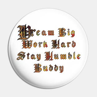 Dream big, work hard, stay humble buddy Pin